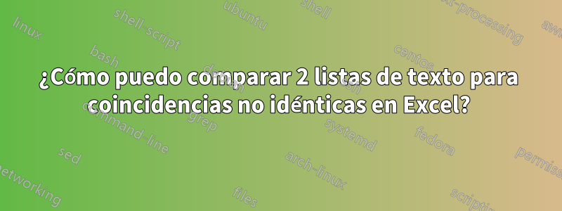 ¿Cómo puedo comparar 2 listas de texto para coincidencias no idénticas en Excel?