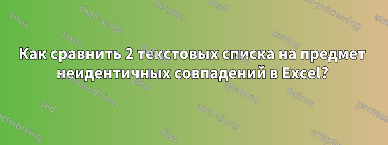 Как сравнить 2 текстовых списка на предмет неидентичных совпадений в Excel?