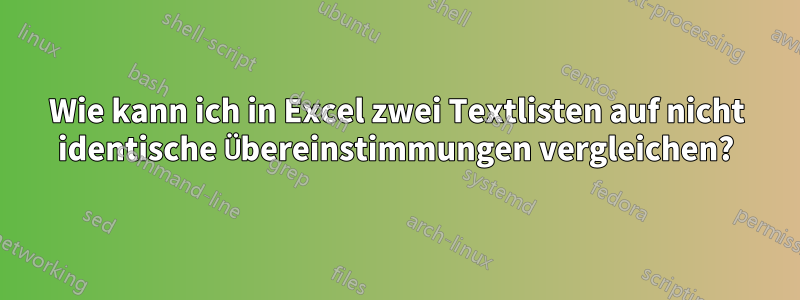 Wie kann ich in Excel zwei Textlisten auf nicht identische Übereinstimmungen vergleichen?