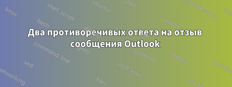 Два противоречивых ответа на отзыв сообщения Outlook