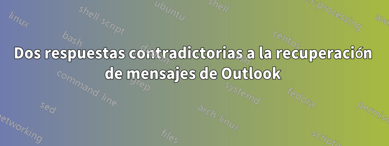 Dos respuestas contradictorias a la recuperación de mensajes de Outlook