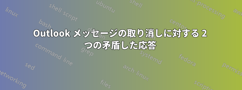 Outlook メッセージの取り消しに対する 2 つの矛盾した応答