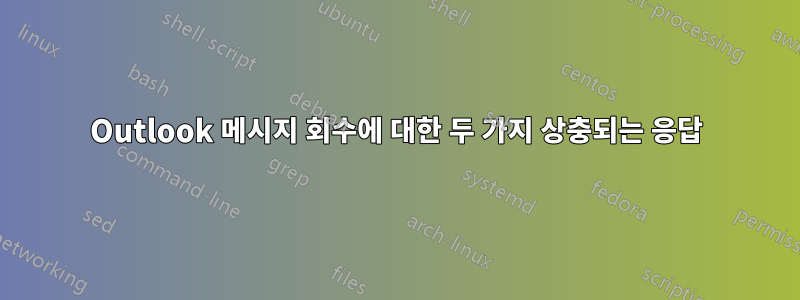 Outlook 메시지 회수에 대한 두 가지 상충되는 응답