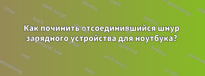 Как починить отсоединившийся шнур зарядного устройства для ноутбука?