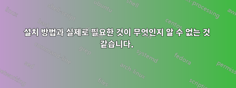 설치 방법과 실제로 필요한 것이 무엇인지 알 수 없는 것 같습니다.