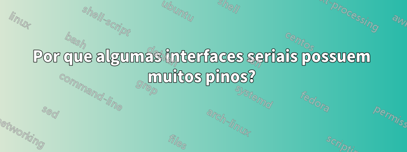 Por que algumas interfaces seriais possuem muitos pinos?