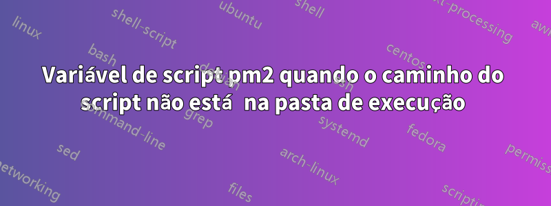 Variável de script pm2 quando o caminho do script não está na pasta de execução