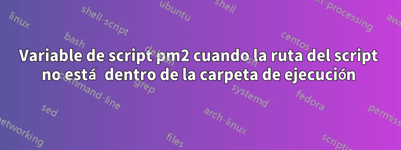Variable de script pm2 cuando la ruta del script no está dentro de la carpeta de ejecución
