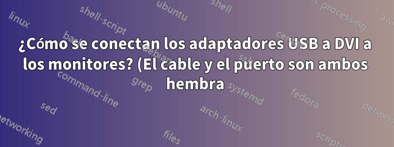 ¿Cómo se conectan los adaptadores USB a DVI a los monitores? (El cable y el puerto son ambos hembra).