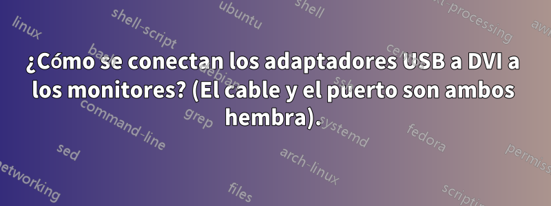 ¿Cómo se conectan los adaptadores USB a DVI a los monitores? (El cable y el puerto son ambos hembra).