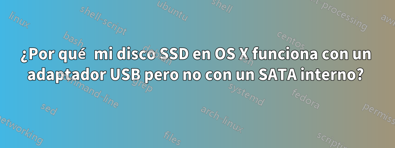 ¿Por qué mi disco SSD en OS X funciona con un adaptador USB pero no con un SATA interno?