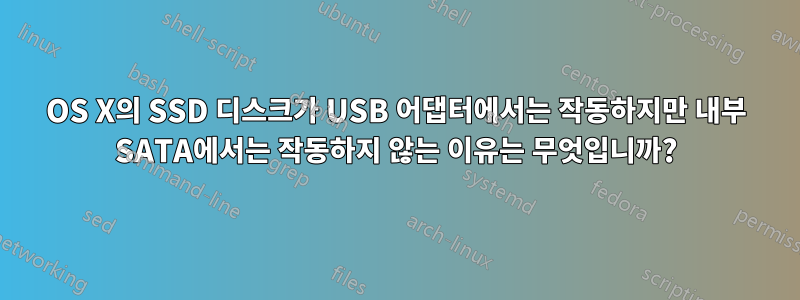 OS X의 SSD 디스크가 USB 어댑터에서는 작동하지만 내부 SATA에서는 작동하지 않는 이유는 무엇입니까?