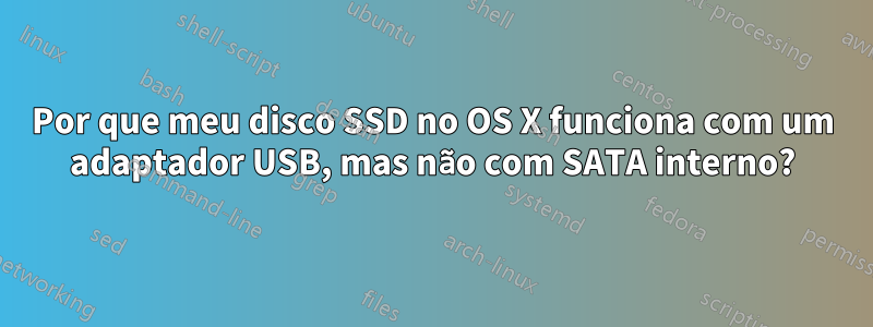 Por que meu disco SSD no OS X funciona com um adaptador USB, mas não com SATA interno?