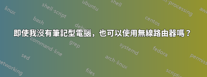 即使我沒有筆記型電腦，也可以使用無線路由器嗎？