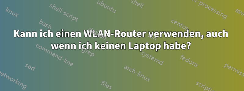 Kann ich einen WLAN-Router verwenden, auch wenn ich keinen Laptop habe?