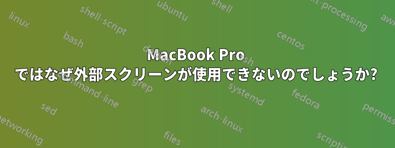 MacBook Pro ではなぜ外部スクリーンが使用できないのでしょうか?