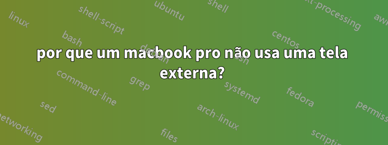 por que um macbook pro não usa uma tela externa?