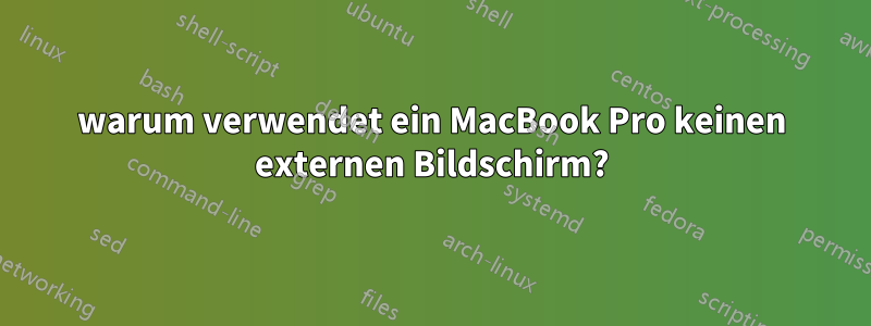 warum verwendet ein MacBook Pro keinen externen Bildschirm?