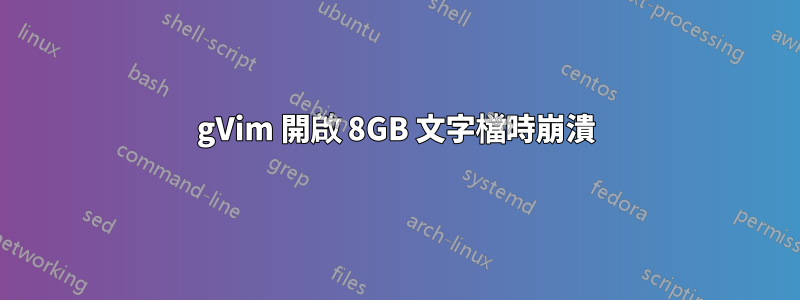 gVim 開啟 8GB 文字檔時崩潰