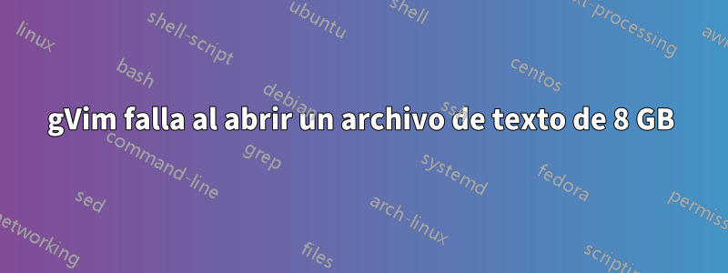 gVim falla al abrir un archivo de texto de 8 GB