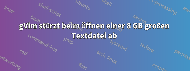 gVim stürzt beim Öffnen einer 8 GB großen Textdatei ab