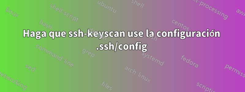Haga que ssh-keyscan use la configuración .ssh/config