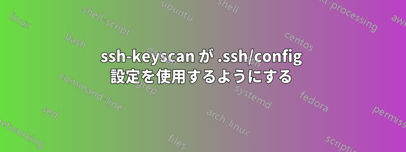 ssh-keyscan が .ssh/config 設定を使用するようにする