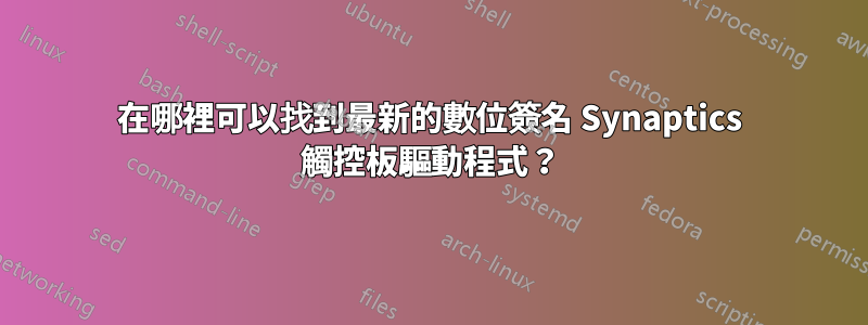 在哪裡可以找到最新的數位簽名 Synaptics 觸控板驅動程式？