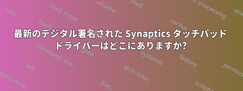 最新のデジタル署名された Synaptics タッチパッド ドライバーはどこにありますか?