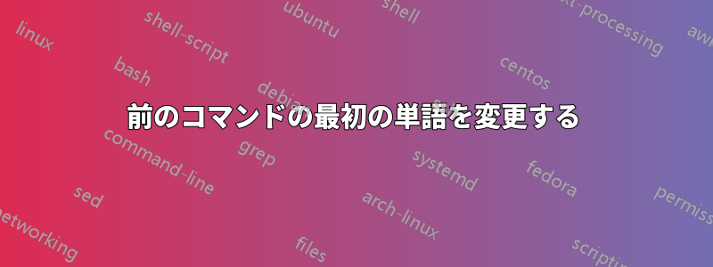 前のコマンドの最初の単語を変更する