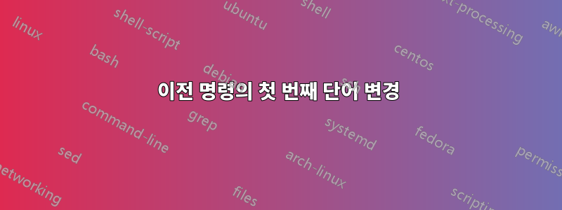 이전 명령의 첫 번째 단어 변경