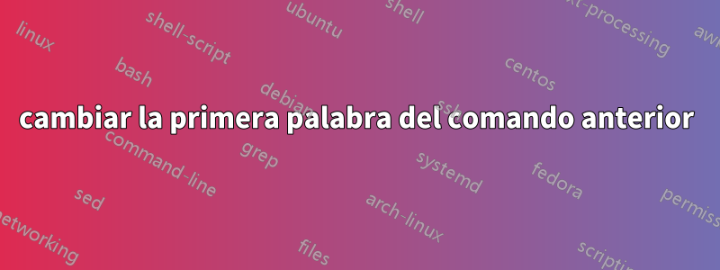 cambiar la primera palabra del comando anterior