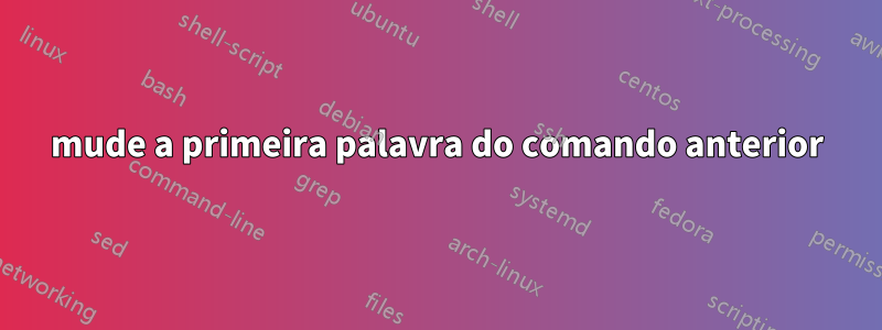 mude a primeira palavra do comando anterior