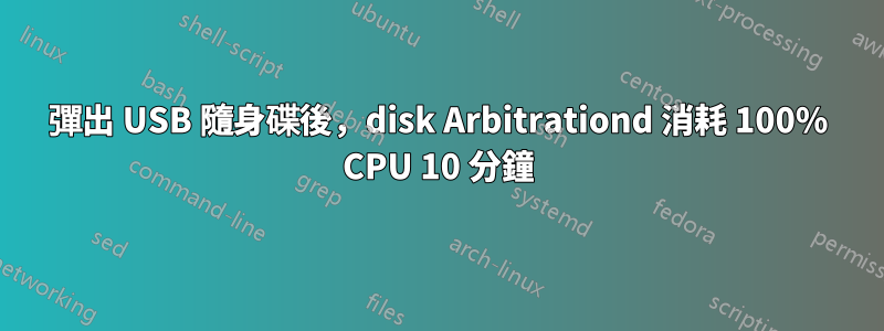 彈出 USB 隨身碟後，disk Arbitrationd 消耗 100% CPU 10 分鐘