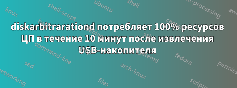 diskarbitrarationd потребляет 100% ресурсов ЦП в течение 10 минут после извлечения USB-накопителя