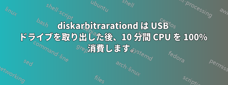 diskarbitrarationd は USB ドライブを取り出した後、10 分間 CPU を 100% 消費します。