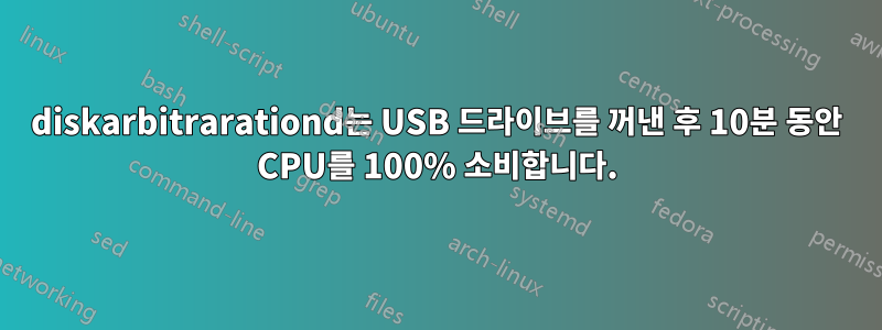 diskarbitrarationd는 USB 드라이브를 꺼낸 후 10분 동안 CPU를 100% 소비합니다.