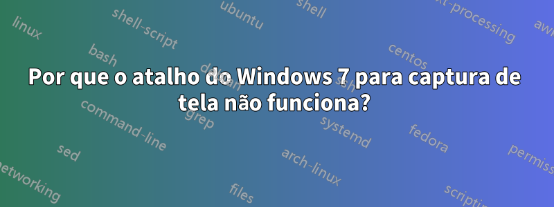 Por que o atalho do Windows 7 para captura de tela não funciona?