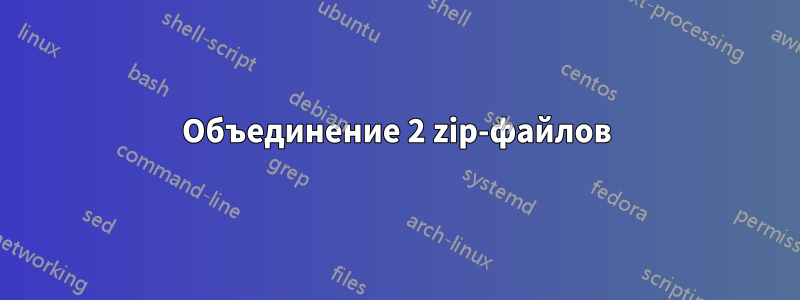 Объединение 2 zip-файлов