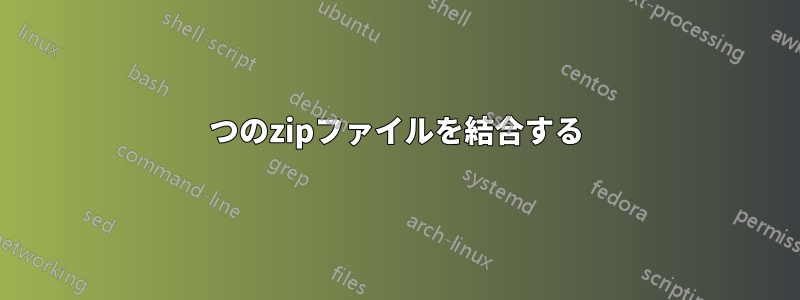 2つのzipファイルを結合する