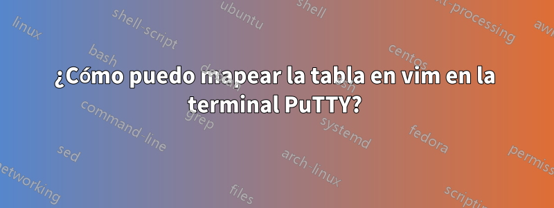 ¿Cómo puedo mapear la tabla en vim en la terminal PuTTY?