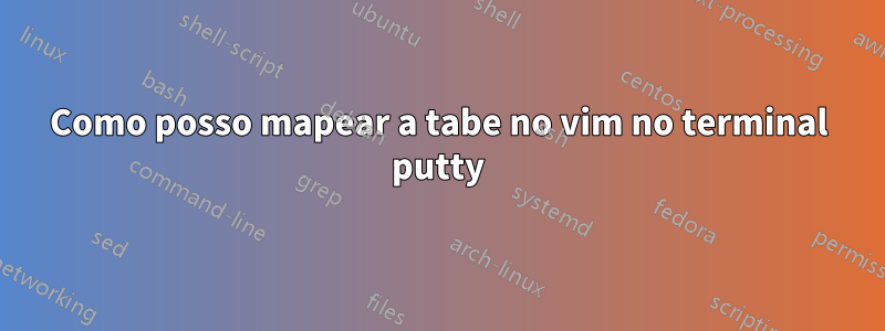 Como posso mapear a tabe no vim no terminal putty