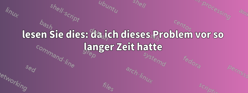 lesen Sie dies: da ich dieses Problem vor so langer Zeit hatte