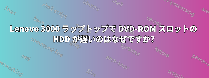 Lenovo 3000 ラップトップで DVD-ROM スロットの HDD が遅いのはなぜですか?