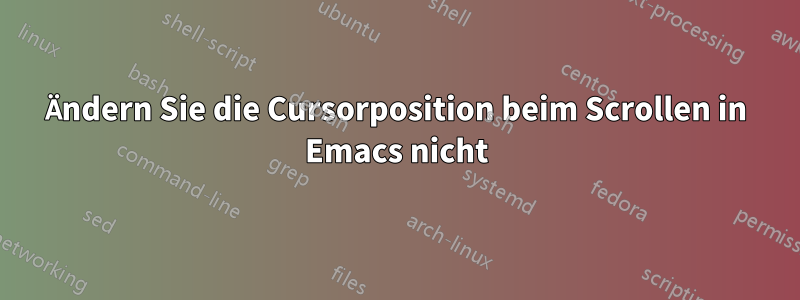 Ändern Sie die Cursorposition beim Scrollen in Emacs nicht