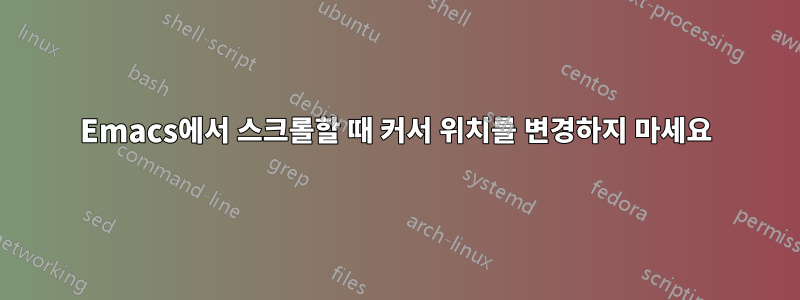 Emacs에서 스크롤할 때 커서 위치를 변경하지 마세요