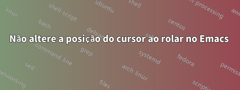 Não altere a posição do cursor ao rolar no Emacs