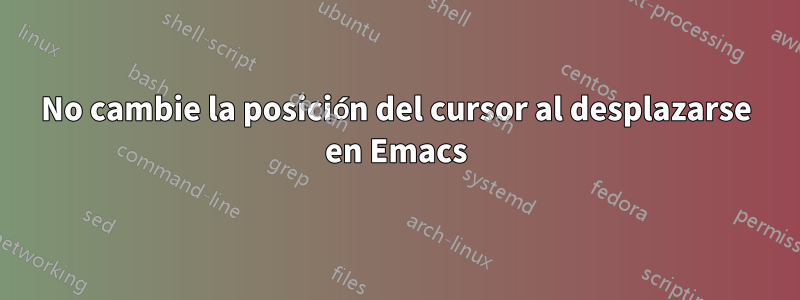 No cambie la posición del cursor al desplazarse en Emacs