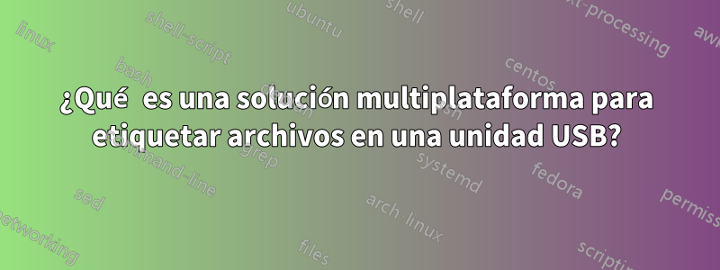 ¿Qué es una solución multiplataforma para etiquetar archivos en una unidad USB?