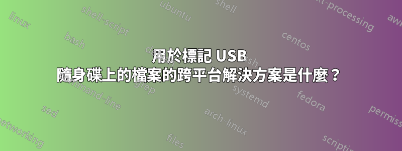 用於標記 USB 隨身碟上的檔案的跨平台解決方案是什麼？